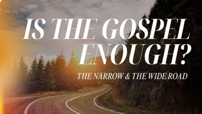 Is the Gospel Enough? The Narrow &amp; the Wide Road